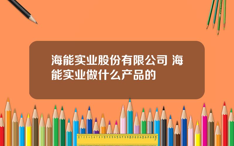 海能实业股份有限公司 海能实业做什么产品的